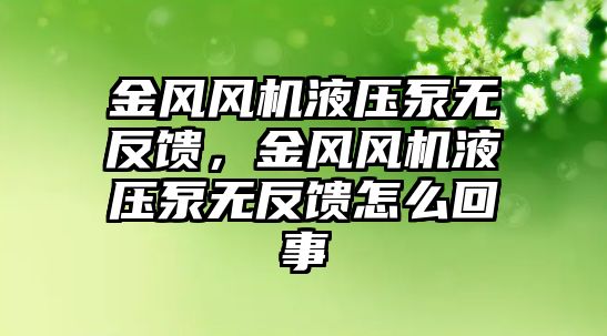 金風風機液壓泵無反饋，金風風機液壓泵無反饋怎么回事