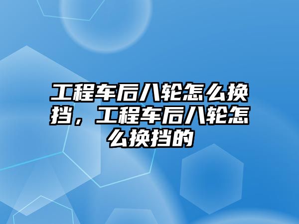 工程車后八輪怎么換擋，工程車后八輪怎么換擋的