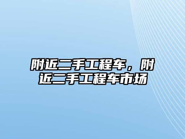 附近二手工程車，附近二手工程車市場