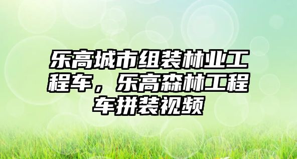 樂高城市組裝林業(yè)工程車，樂高森林工程車拼裝視頻