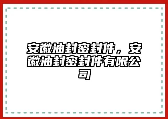 安徽油封密封件，安徽油封密封件有限公司