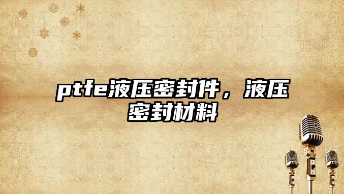 ptfe液壓密封件，液壓密封材料