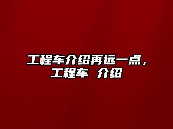 工程車介紹再遠一點，工程車 介紹