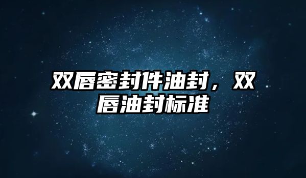 雙唇密封件油封，雙唇油封標(biāo)準(zhǔn)