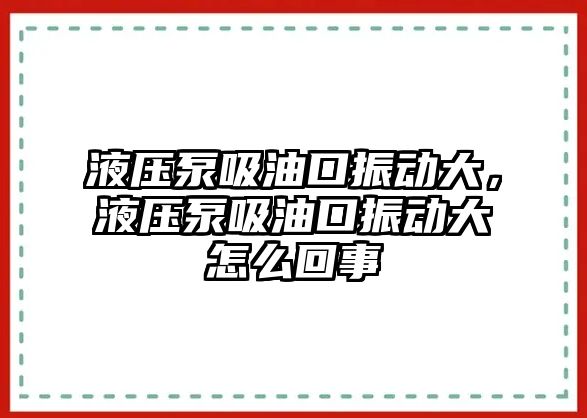 液壓泵吸油口振動大，液壓泵吸油口振動大怎么回事