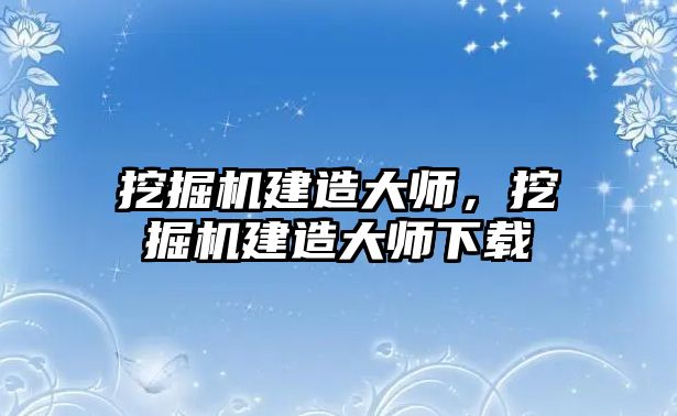 挖掘機建造大師，挖掘機建造大師下載