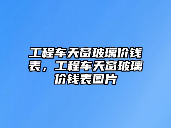 工程車天窗玻璃價錢表，工程車天窗玻璃價錢表圖片