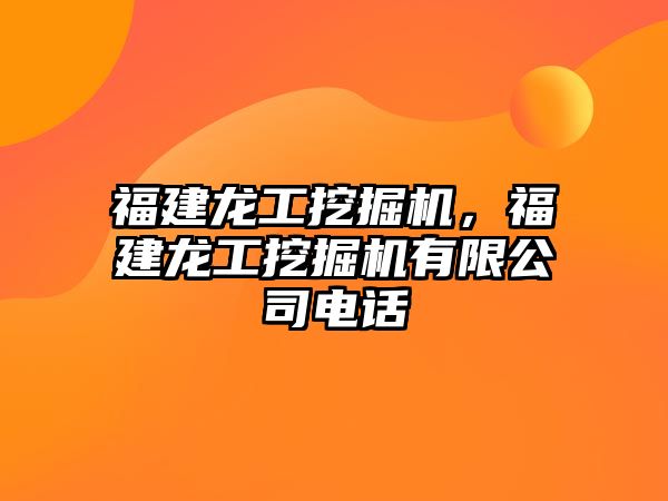 福建龍工挖掘機，福建龍工挖掘機有限公司電話