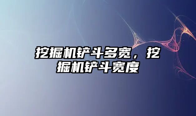 挖掘機鏟斗多寬，挖掘機鏟斗寬度