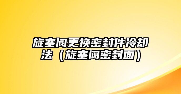 旋塞閥更換密封件冷卻法（旋塞閥密封面）