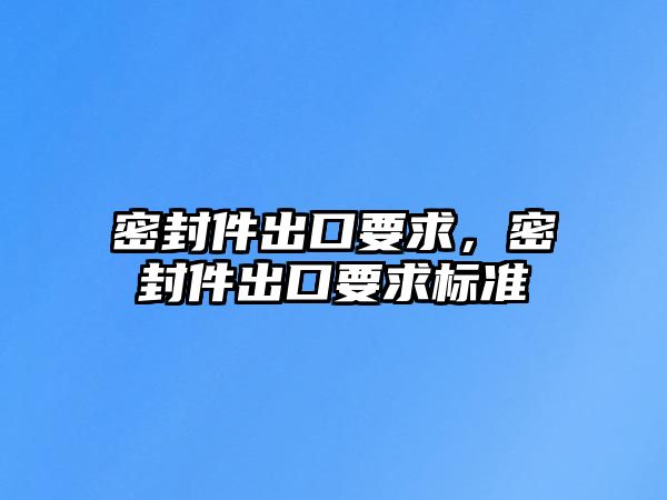 密封件出口要求，密封件出口要求標準