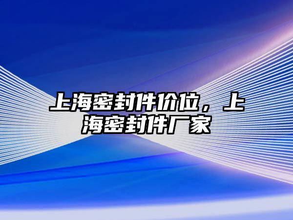 上海密封件價(jià)位，上海密封件廠家