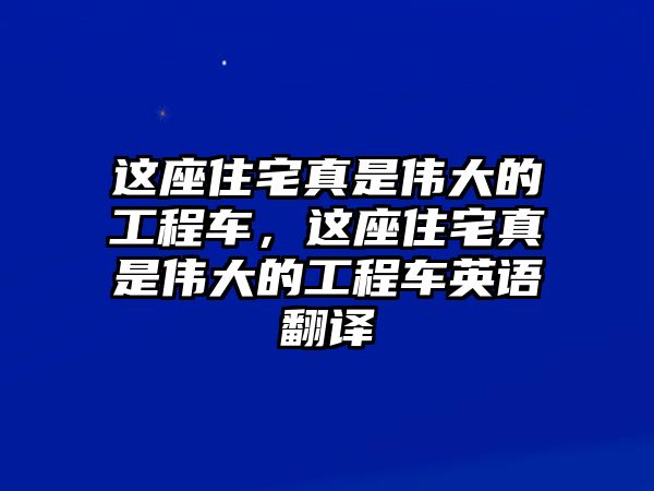 這座住宅真是偉大的工程車，這座住宅真是偉大的工程車英語翻譯