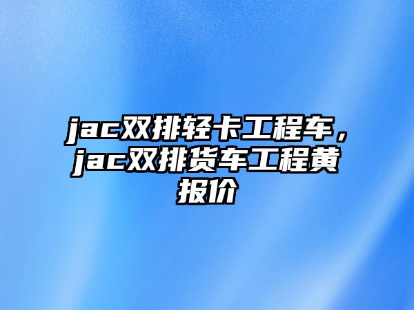 jac雙排輕卡工程車，jac雙排貨車工程黃報價