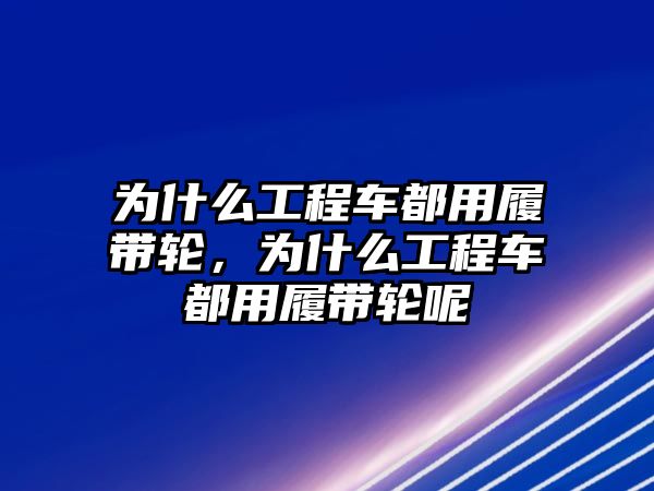 為什么工程車都用履帶輪，為什么工程車都用履帶輪呢