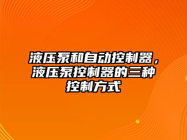 液壓泵和自動控制器，液壓泵控制器的三種控制方式