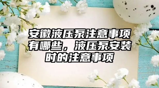 安徽液壓泵注意事項(xiàng)有哪些，液壓泵安裝時(shí)的注意事項(xiàng)