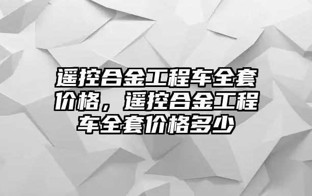 遙控合金工程車全套價格，遙控合金工程車全套價格多少