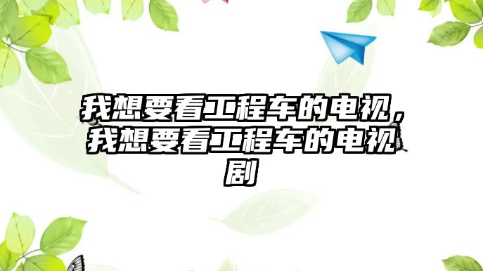 我想要看工程車的電視，我想要看工程車的電視劇