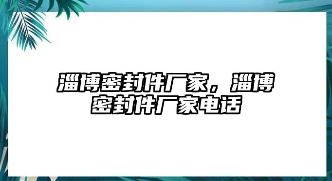 淄博密封件廠家，淄博密封件廠家電話