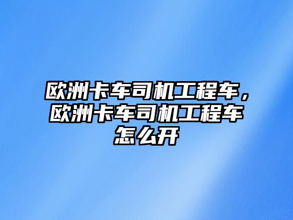 歐洲卡車司機工程車，歐洲卡車司機工程車怎么開