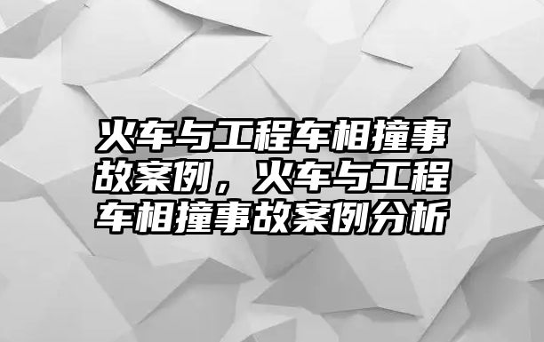 火車與工程車相撞事故案例，火車與工程車相撞事故案例分析