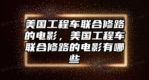 美國工程車聯(lián)合修路的電影，美國工程車聯(lián)合修路的電影有哪些