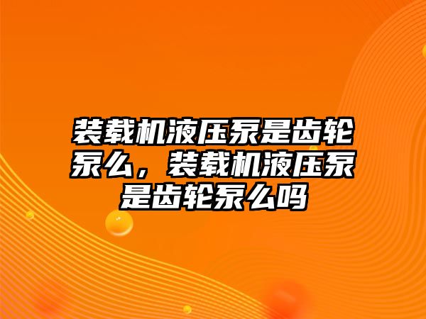 裝載機(jī)液壓泵是齒輪泵么，裝載機(jī)液壓泵是齒輪泵么嗎