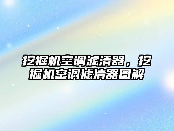 挖掘機(jī)空調(diào)濾清器，挖掘機(jī)空調(diào)濾清器圖解