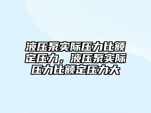 液壓泵實(shí)際壓力比額定壓力，液壓泵實(shí)際壓力比額定壓力大