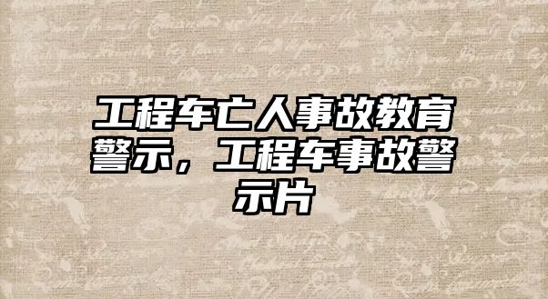 工程車亡人事故教育警示，工程車事故警示片