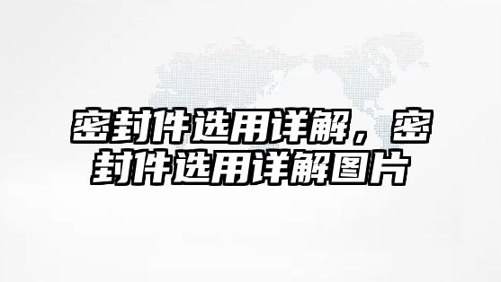 密封件選用詳解，密封件選用詳解圖片