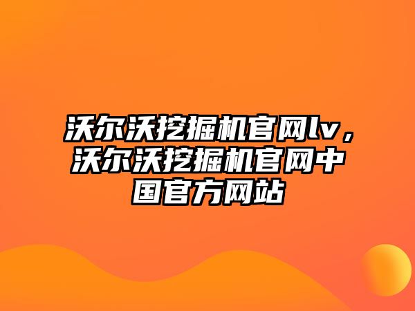 沃爾沃挖掘機官網(wǎng)lv，沃爾沃挖掘機官網(wǎng)中國官方網(wǎng)站