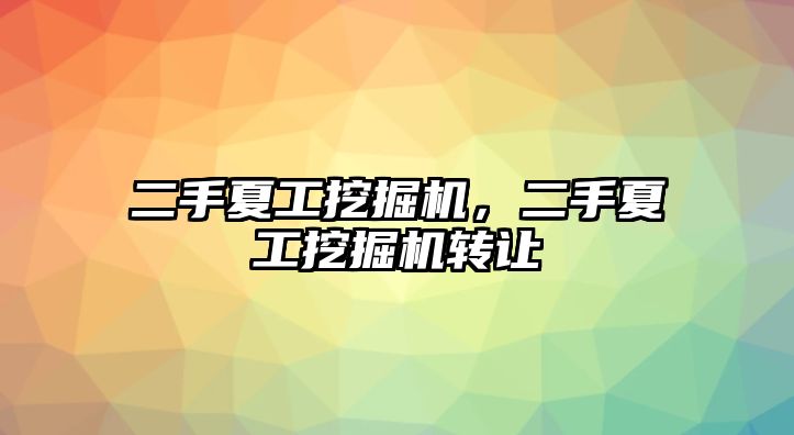 二手夏工挖掘機，二手夏工挖掘機轉讓