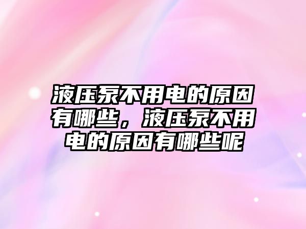 液壓泵不用電的原因有哪些，液壓泵不用電的原因有哪些呢