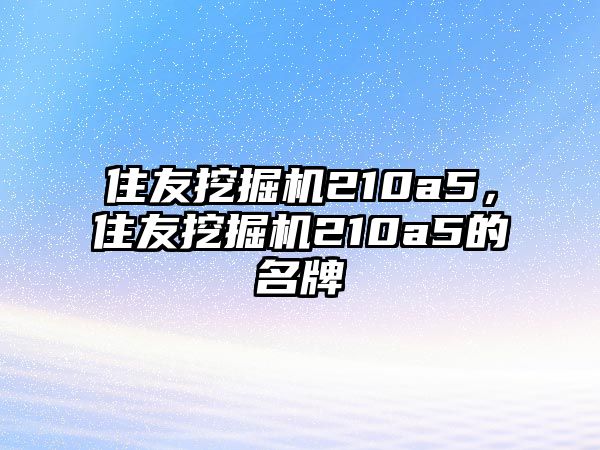 住友挖掘機(jī)210a5，住友挖掘機(jī)210a5的名牌