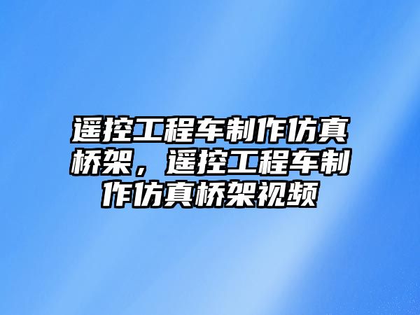 遙控工程車制作仿真橋架，遙控工程車制作仿真橋架視頻