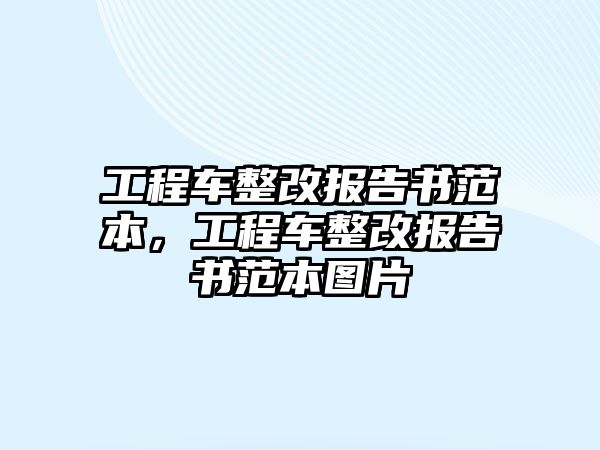 工程車整改報(bào)告書(shū)范本，工程車整改報(bào)告書(shū)范本圖片