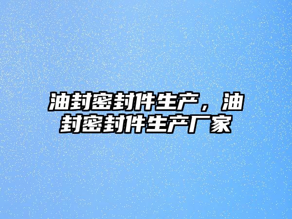 油封密封件生產，油封密封件生產廠家