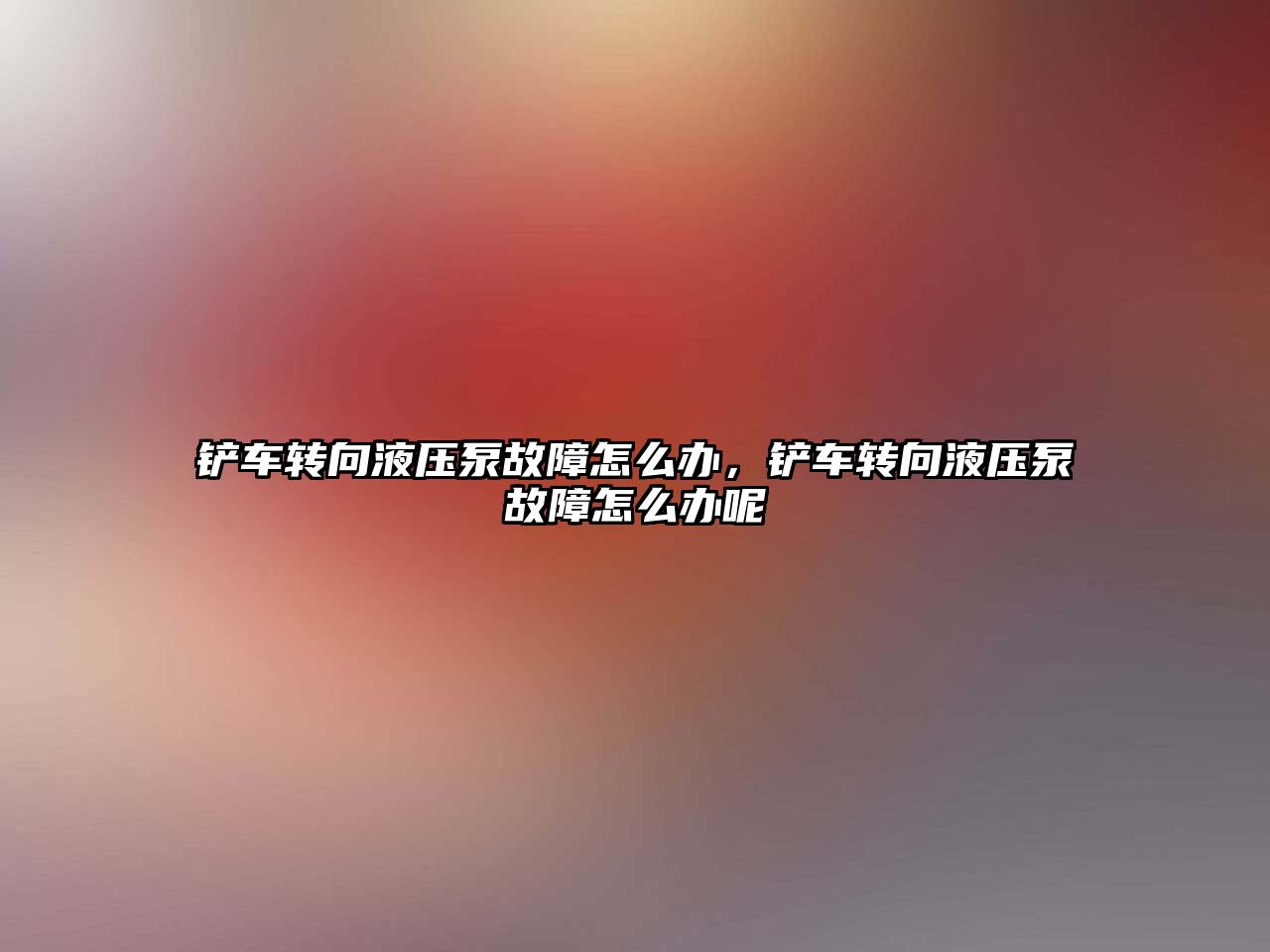 鏟車轉(zhuǎn)向液壓泵故障怎么辦，鏟車轉(zhuǎn)向液壓泵故障怎么辦呢