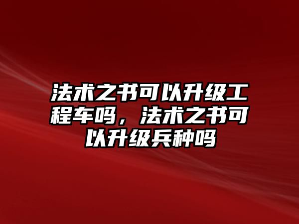 法術(shù)之書可以升級工程車嗎，法術(shù)之書可以升級兵種嗎