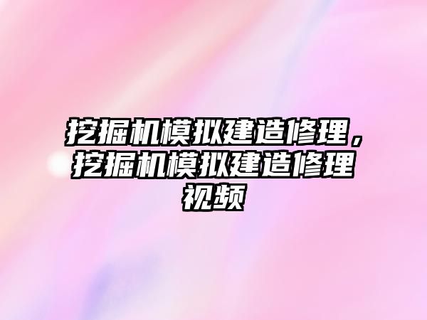 挖掘機(jī)模擬建造修理，挖掘機(jī)模擬建造修理視頻