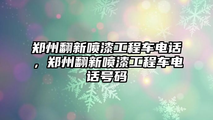 鄭州翻新噴漆工程車電話，鄭州翻新噴漆工程車電話號碼