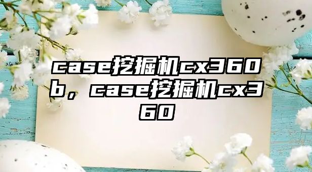 case挖掘機cx360b，case挖掘機cx360