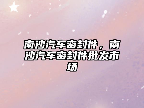 南沙汽車密封件，南沙汽車密封件批發(fā)市場