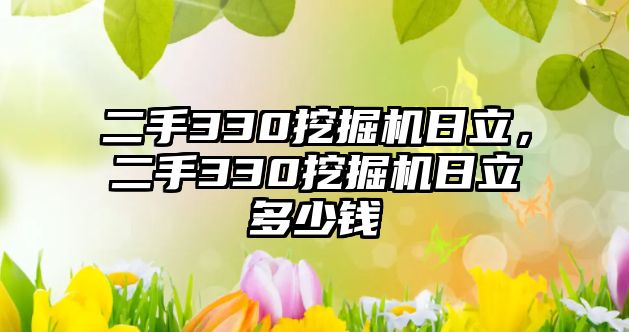 二手330挖掘機(jī)日立，二手330挖掘機(jī)日立多少錢