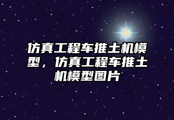 仿真工程車推土機模型，仿真工程車推土機模型圖片