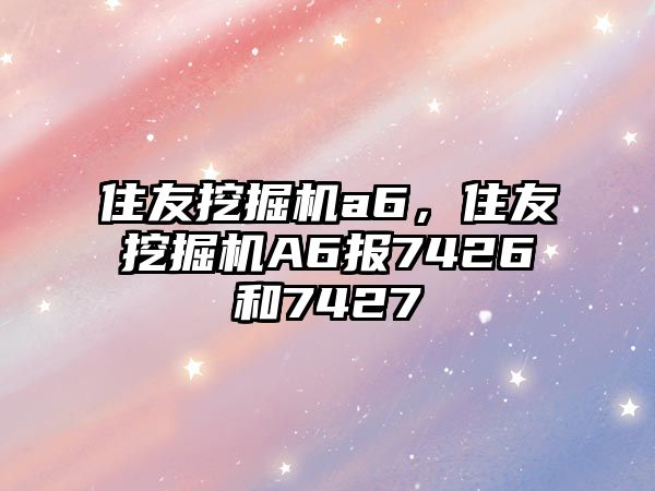 住友挖掘機a6，住友挖掘機A6報7426和7427