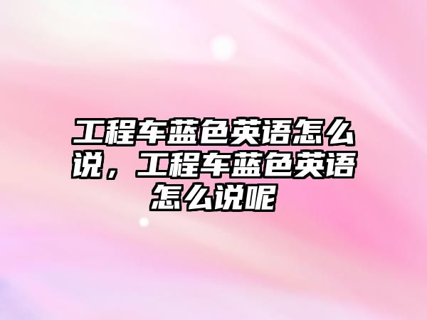 工程車藍色英語怎么說，工程車藍色英語怎么說呢