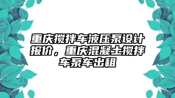 重慶攪拌車液壓泵設(shè)計(jì)報(bào)價(jià)，重慶混凝土攪拌車泵車出租